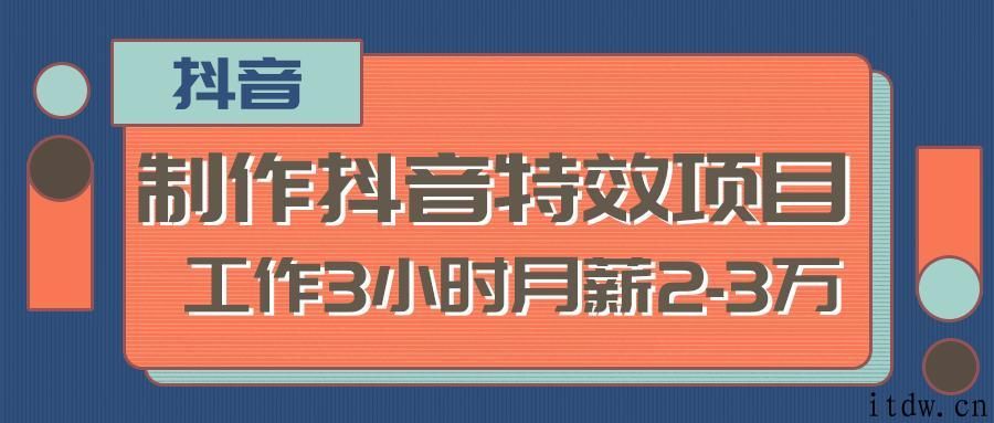 制作抖音特效赚钱项目，工作3小时月薪2-3万