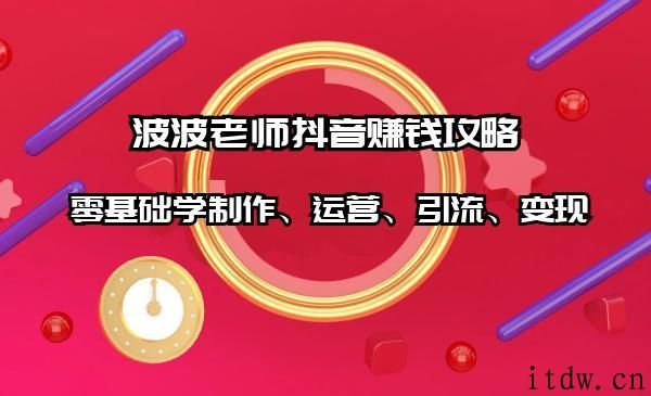 抖音赚钱攻略：零基础学制作、运营、引流、变现