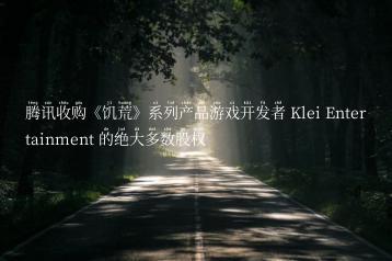 腾讯收购《饥荒》系列产品游戏开发者 Klei Entertainment 的绝大多数股权