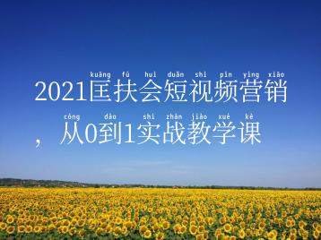 2021匡扶会短视频营销，从0到1实战教学课