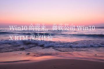 Win10 的将来，微软公司 Win10X RTM 深度体验