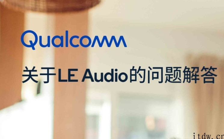 高通详解 LE Audio 蓝牙音频规范：采用全新升级 LC3 音频编码，将于年之内审核进行