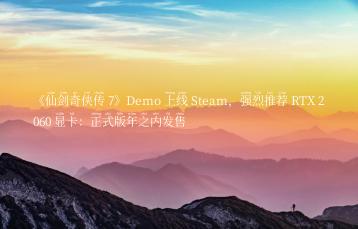 《仙剑奇侠传 7》Demo 上线 Steam，强烈推荐 RTX 2060 显卡：正式版年之内发售