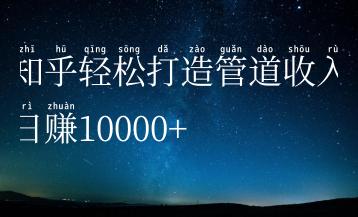 知乎轻松打造管道收入日赚10000+