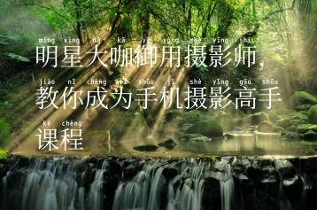 明星大咖御用摄影师，教你成为手机摄影高手课程