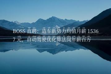 BOSS 直聘：造车新势力均值月薪 15367 元，自动驾驶优化算法岗年薪百万