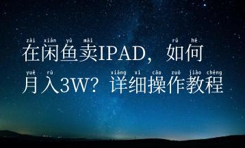 在闲鱼卖IPAD，如何月入3W？详细操作教程