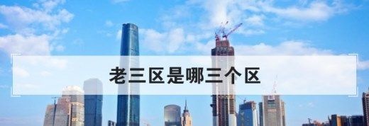 广州的老三区是哪三个区（广州市老三区是哪三个区）
