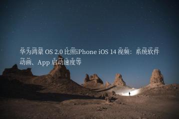 华为鸿蒙 OS 2.0 比照iPhone iOS 14 视频：系统软件动画、App 启动速度等