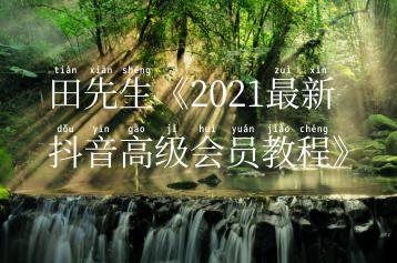 田先生《2021最新抖音高级会员教程》