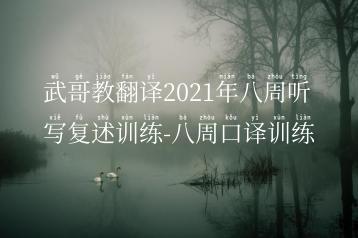 武哥教翻译2021年八周听写复述训练-八周口译训练