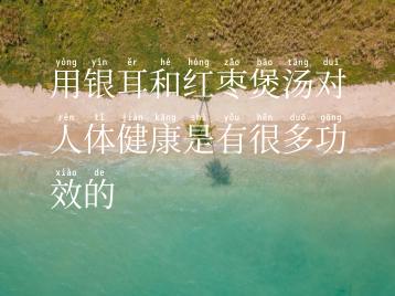 用银耳和红枣煲汤对人体健康是有很多功效的