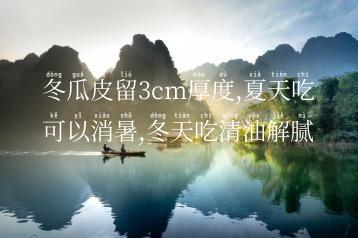 冬瓜皮留3cm厚度,夏天吃可以消暑,冬天吃清油解腻