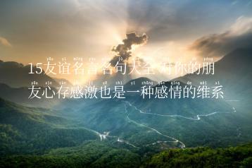 15友谊名言名句大全 对你的朋友心存感激也是一种感情的维系