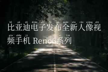 比亚迪电子发布全新人像视频手机 Reno6系列