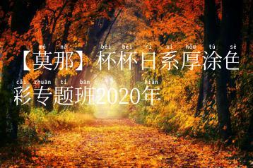 【莫那】杯杯日系厚涂色彩专题班2020年