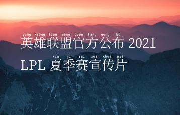 英雄联盟官方公布 2021 LPL 夏季赛宣传片