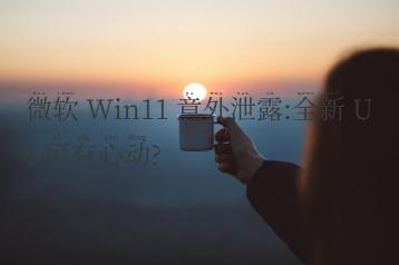 微软 Win11 意外泄露:全新 UI 可有心动?