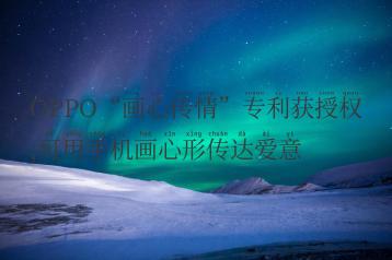 OPPO“画心传情”专利获授权,可用手机画心形传达爱意