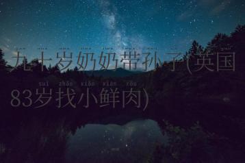 九十岁奶奶带孙子(英国83岁找小鲜肉)