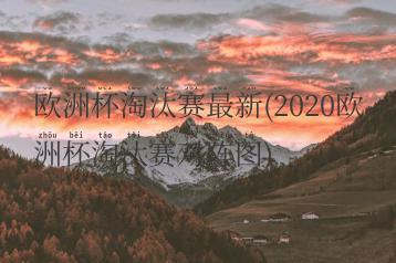 欧洲杯淘汰赛最新(2020欧洲杯淘汰赛对阵图)