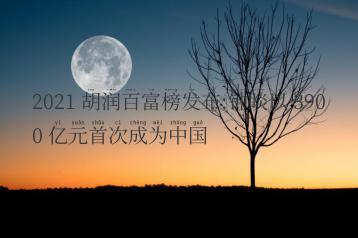 2021 胡润百富榜发布:钟睒以 3900 亿元首次成为中国