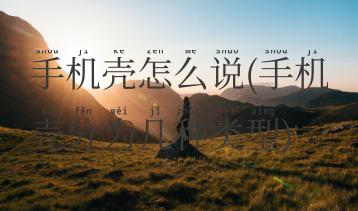 手机壳怎么说(手机壳分为几种类型)