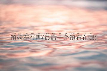 镇妖石在哪(最后一个镇石在哪)