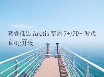 赛睿推出 Arctis 寒冰 7+/7P+ 游戏耳机:升级