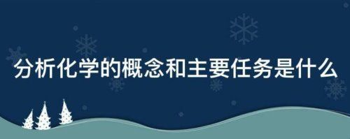 分析化学的概念和主要任务是什么？