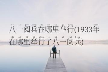 八一阅兵在哪里举行(1933年在哪里举行了八一阅兵)