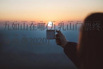 九如山在哪(九乳山门票终身免费2020)