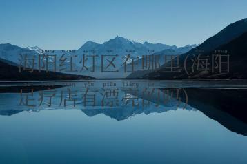 海阳红灯区在哪里(海阳足疗店有漂亮的吗)