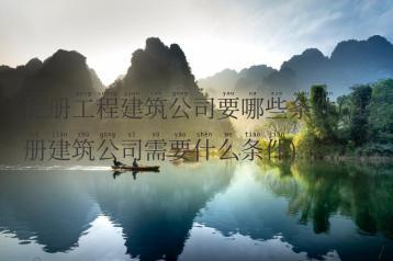 注册工程建筑公司要哪些条件(注册建筑公司需要什么条件)