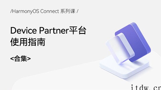 华为鸿蒙《HarmonyOS Connect 系列课》上线,