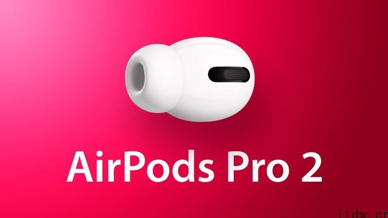 苹果 AirPods Pro 2 无线耳机将采用一系列全新配