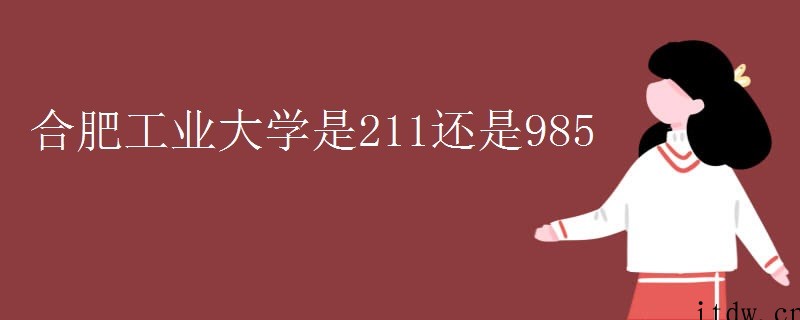 合肥工业大学是211还是985？王牌专业是什么呢？