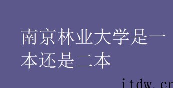 江苏南京林业大学是一本还是二本，重点学科专业有哪些呢？