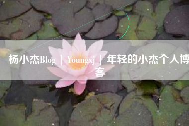 杨小杰Blog | Youngxj | 年轻的小杰个人博客