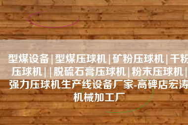 型煤设备|型煤压球机|矿粉压球机|干粉压球机||脱硫石膏压球机|粉末压球机|强力压球机生产线设备厂家-高碑店宏涛机械加工厂