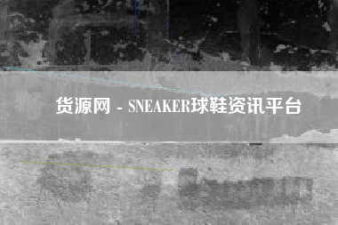 货源网 - SNEAKER球鞋资讯平台