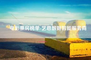 电影票房榜单-艺恩数据智能服务商