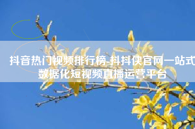 抖音热门视频排行榜-抖抖侠官网一站式数据化短视频直播运营平台
