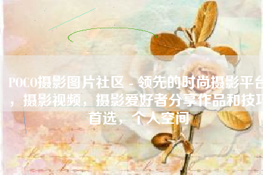POCO摄影图片社区 - 领先的时尚摄影平台，摄影视频，摄影爱好者分享作品和技巧首选，个人空间
