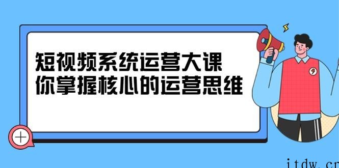 休斯短视频系统运营大课，你掌握核心的运营思维 价值7800元