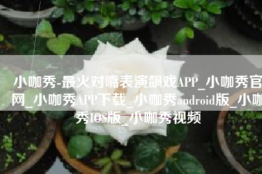 小咖秀-最火对嘴表演飙戏APP_小咖秀官网_小咖秀APP下载_小咖秀android版_小咖秀IOS版_小咖秀视频