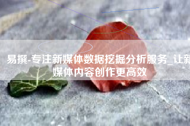 易撰-专注新媒体数据挖掘分析服务_让新媒体内容创作更高效