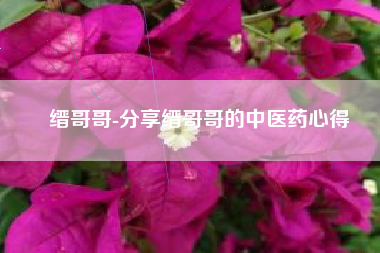 缙哥哥-分享缙哥哥的中医药心得