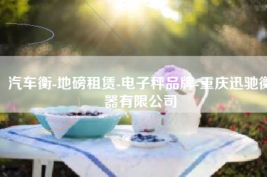 汽车衡-地磅租赁-电子秤品牌-重庆迅驰衡器有限公司