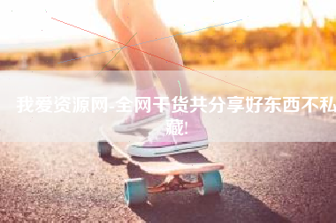 我爱资源网-全网干货共分享好东西不私藏!
